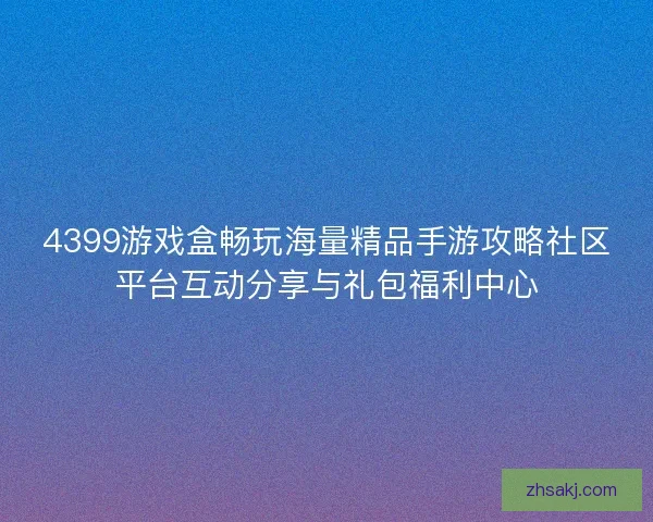 4399游戏盒畅玩海量精品手游攻略社区平台互动分享与礼包福利中心